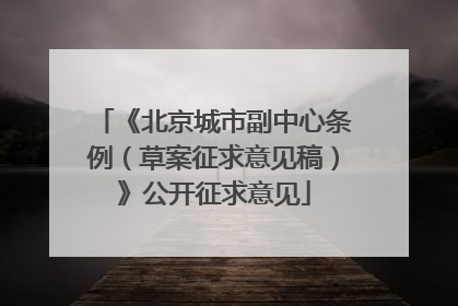 《北京城市副中心条例（草案征求意见稿）》公开征求意见