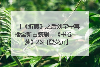 《折腰》之后刘宇宁再播全新古装剧，《书卷一梦》26日登荧屏