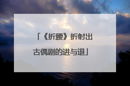 《折腰》折射出古偶剧的进与退