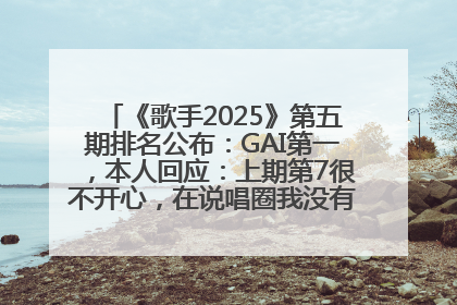《歌手2025》第五期排名公布：GAI第一，本人回应：上期第7很不开心，在说唱圈我没有输过！卫兰淘汰