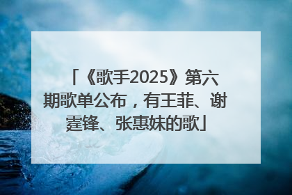 《歌手2025》第六期歌单公布，有王菲、谢霆锋、张惠妹的歌