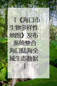《海口市生物多样性地图》发布 系统整合海口陆海全域生态数据