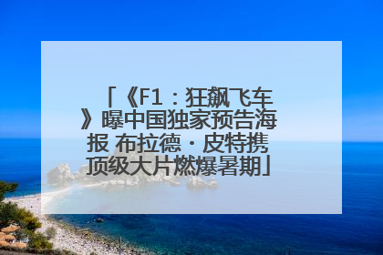 《F1：狂飙飞车》曝中国独家预告海报 布拉德・皮特携顶级大片燃爆暑期