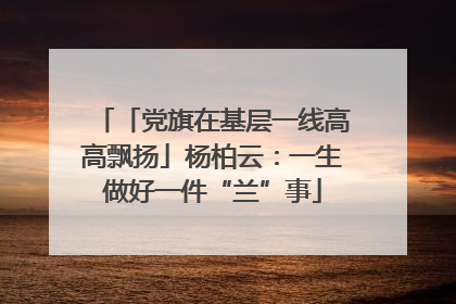 「党旗在基层一线高高飘扬」杨柏云：一生做好一件“兰”事