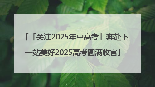 「关注2025年中高考」奔赴下一站美好2025高考圆满收官