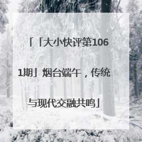 「大小快评第1061期」烟台端午，传统与现代交融共鸣