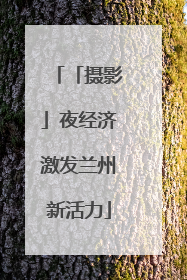 「摄影」夜经济激发兰州新活力