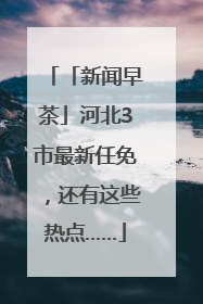 「新闻早茶」河北3市最新任免，还有这些热点……