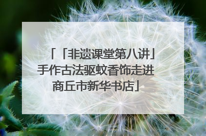 「非遗课堂第八讲」手作古法驱蚊香饰走进商丘市新华书店
