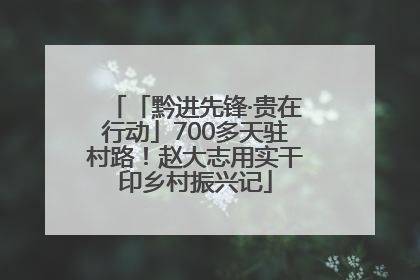 「黔进先锋·贵在行动」700多天驻村路！赵大志用实干印乡村振兴记