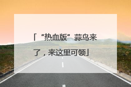 “热血版”蒜鸟来了，来这里可领