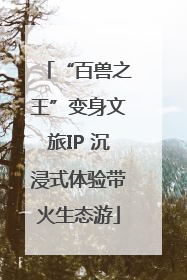 “百兽之王”变身文旅IP 沉浸式体验带火生态游