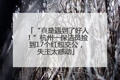 “真是遇到了好人！”杭州一保洁员捡到17个红包交公，失主太感动
