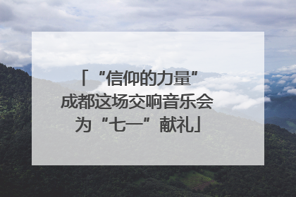 “信仰的力量” 成都这场交响音乐会为“七一”献礼