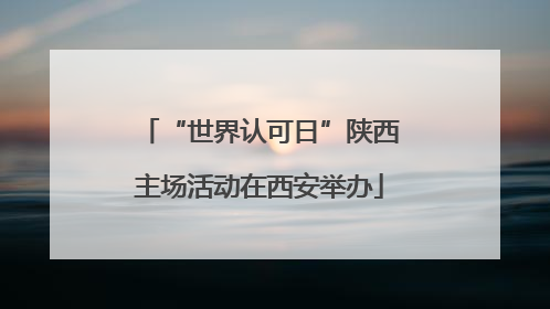 “世界认可日”陕西主场活动在西安举办