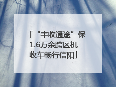 “丰收通途”保1.6万余跨区机收车畅行信阳
