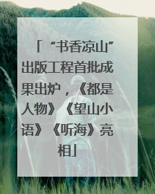 “书香凉山”出版工程首批成果出炉，《都是人物》《望山小语》《听海》亮相