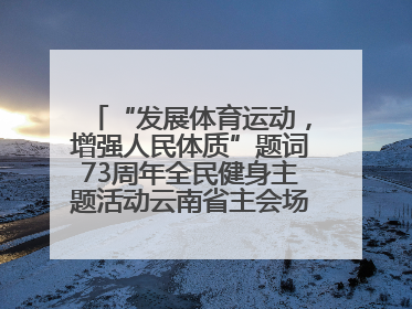 “发展体育运动，增强人民体质”题词73周年全民健身主题活动云南省主会场在玉溪启动