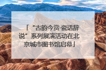 “古韵今赏·瓷话辞说”系列展演活动在北京城市图书馆启幕