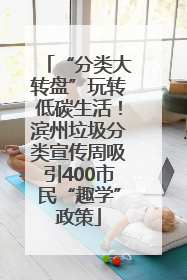 “分类大转盘”玩转低碳生活！滨州垃圾分类宣传周吸引400市民“趣学”政策