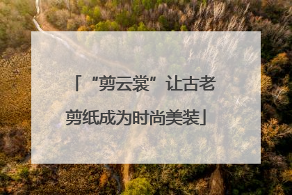 “剪云裳”让古老剪纸成为时尚美装
