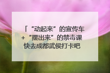 “动起来”的宣传车+“摆出来”的禁毒课 快去成都武侯打卡吧｜国际禁毒日