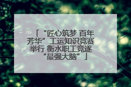 “匠心筑梦 百年芳华”工运知识竞赛举行 衡水职工竞逐“最强大脑”