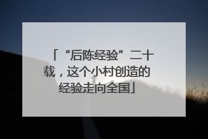 “后陈经验”二十载，这个小村创造的经验走向全国