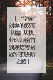 “学霸”刘爽的双面闪耀 从执业医师榜首到规培考核冠军的进阶之路