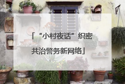 “小村夜话”织密共治警务新网络