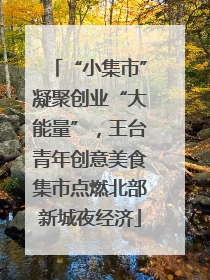 “小集市”凝聚创业“大能量”，王台青年创意美食集市点燃北部新城夜经济