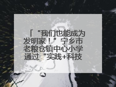 “我们也能成为发明家！”宁乡市老粮仓镇中心小学通过“实践+科技”模式，为乡村娃探索教育新路径