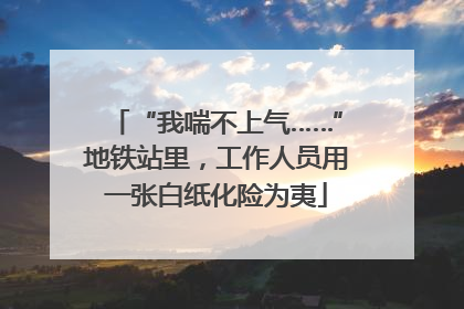 “我喘不上气……”地铁站里，工作人员用一张白纸化险为夷