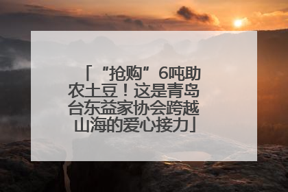 “抢购”6吨助农土豆！这是青岛台东益家协会跨越山海的爱心接力