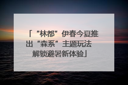 “林都”伊春今夏推出“森系”主题玩法 解锁避暑新体验