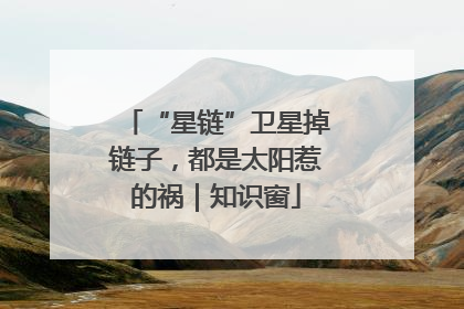 “星链”卫星掉链子，都是太阳惹的祸｜知识窗