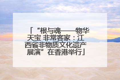 “根与魂——物华天宝 非常客家：江西省非物质文化遗产展演”在香港举行