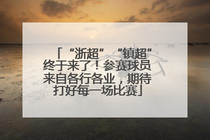 “浙超”“镇超”终于来了！参赛球员来自各行各业，期待打好每一场比赛