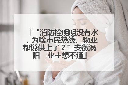 “消防栓明明没有水，为啥市民热线、物业都说供上了？”安徽涡阳一业主想不通