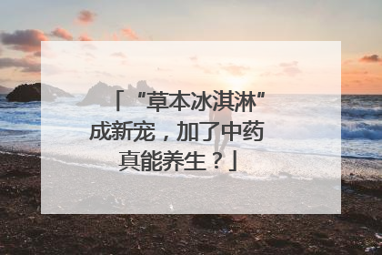 “草本冰淇淋”成新宠，加了中药真能养生？