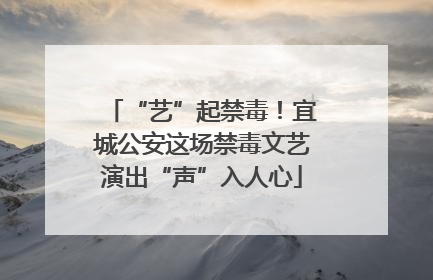 “艺”起禁毒！宜城公安这场禁毒文艺演出“声”入人心