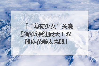 “薄荷少女”关晓彤晒新照迎夏天！双股麻花辫太亮眼