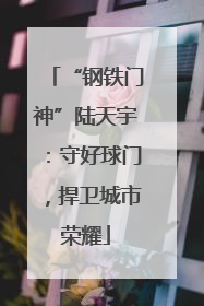 “钢铁门神”陆天宇：守好球门，捍卫城市荣耀