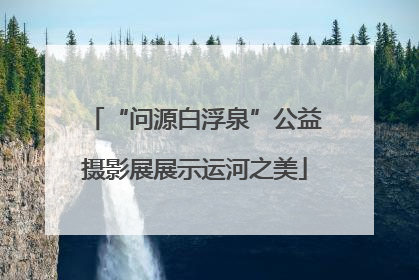 “问源白浮泉”公益摄影展展示运河之美