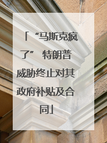 “马斯克疯了” 特朗普威胁终止对其政府补贴及合同