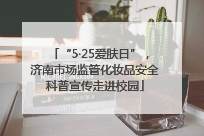“5·25爱肤日”，济南市场监管化妆品安全科普宣传走进校园
