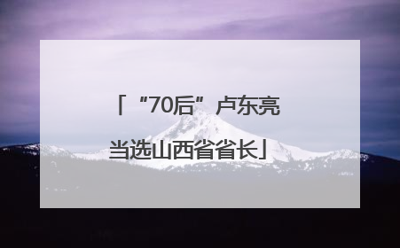 “70后”卢东亮当选山西省省长