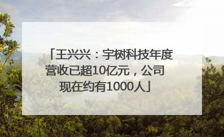 王兴兴：宇树科技年度营收已超10亿元，公司现在约有1000人