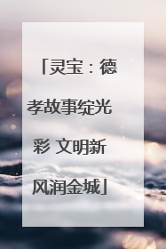 灵宝：德孝故事绽光彩 文明新风润金城
