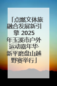点燃文体旅融合发展新引擎 2025年玉溪市户外运动嘉年华·新平磨盘山越野赛举行